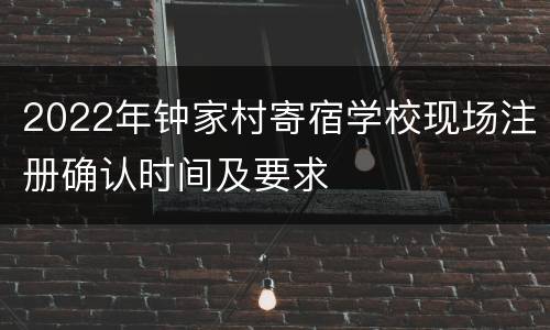2022年钟家村寄宿学校现场注册确认时间及要求