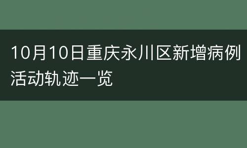 10月10日重庆永川区新增病例活动轨迹一览