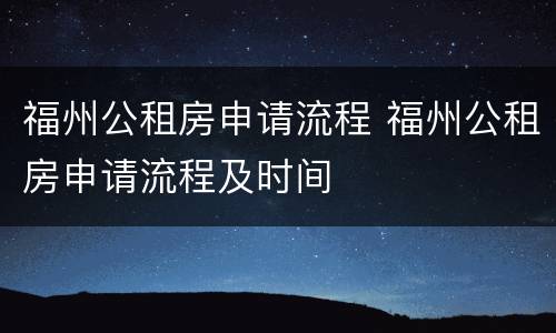 福州公租房申请流程 福州公租房申请流程及时间