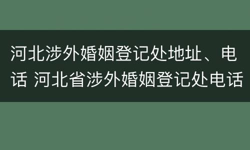 河北涉外婚姻登记处地址、电话 河北省涉外婚姻登记处电话