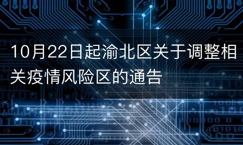 10月22日起渝北区关于调整相关疫情风险区的通告