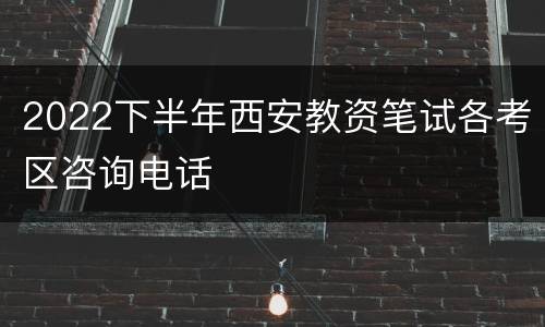 2022下半年西安教资笔试各考区咨询电话