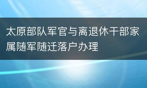 太原部队军官与离退休干部家属随军随迁落户办理