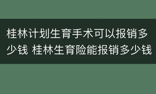 桂林计划生育手术可以报销多少钱 桂林生育险能报销多少钱