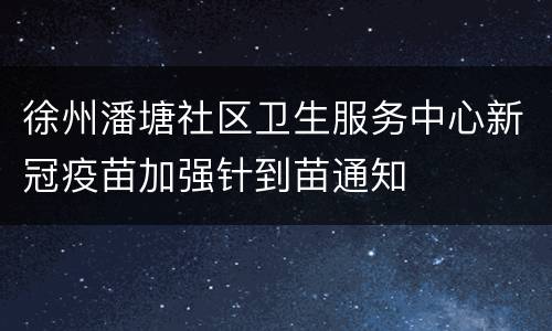 徐州潘塘社区卫生服务中心新冠疫苗加强针到苗通知