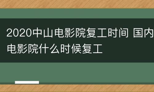 2020中山电影院复工时间 国内电影院什么时候复工