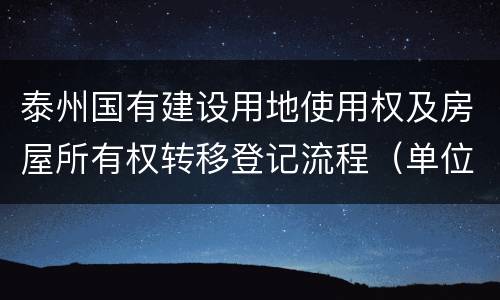 泰州国有建设用地使用权及房屋所有权转移登记流程（单位房产）
