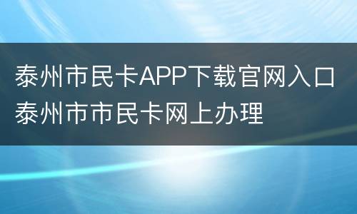 泰州市民卡APP下载官网入口 泰州市市民卡网上办理