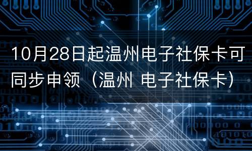 10月28日起温州电子社保卡可同步申领（温州 电子社保卡）