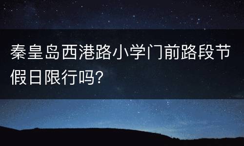 秦皇岛西港路小学门前路段节假日限行吗？