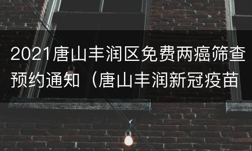 2021唐山丰润区免费两癌筛查预约通知（唐山丰润新冠疫苗接种网点）