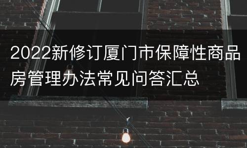 2022新修订厦门市保障性商品房管理办法常见问答汇总