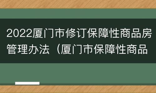 2022厦门市修订保障性商品房管理办法（厦门市保障性商品房2020）