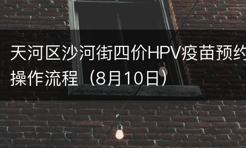 天河区沙河街四价HPV疫苗预约操作流程（8月10日）