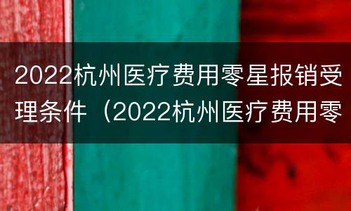 2022杭州医疗费用零星报销受理条件（2022杭州医疗费用零星报销受理条件是什么）