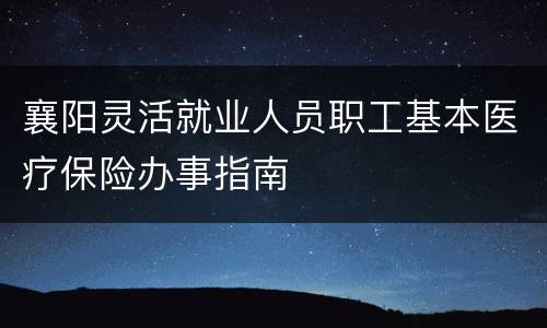 襄阳灵活就业人员职工基本医疗保险办事指南