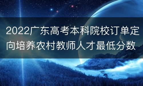2022广东高考本科院校订单定向培养农村教师人才最低分数线