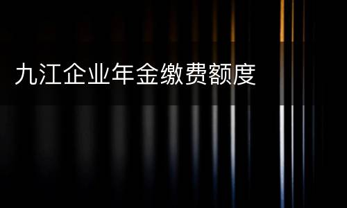 九江企业年金缴费额度