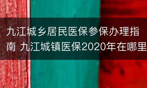 九江城乡居民医保参保办理指南 九江城镇医保2020年在哪里交费