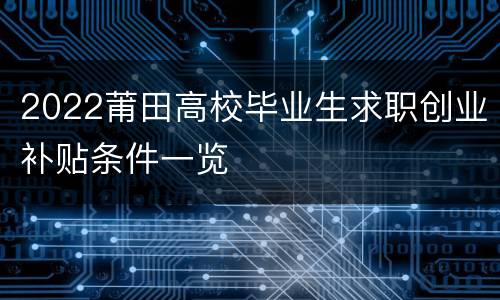 2022莆田高校毕业生求职创业补贴条件一览