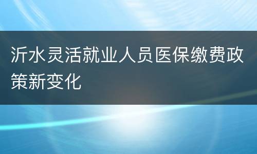 沂水灵活就业人员医保缴费政策新变化