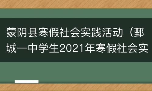 蒙阴县寒假社会实践活动（鄄城一中学生2021年寒假社会实践活动记录表）