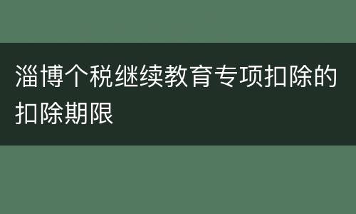 淄博个税继续教育专项扣除的扣除期限