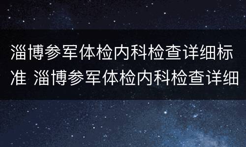 淄博参军体检内科检查详细标准 淄博参军体检内科检查详细标准表