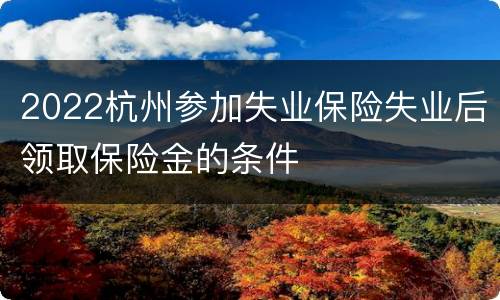 2022杭州参加失业保险失业后领取保险金的条件