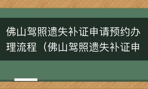 佛山驾照遗失补证申请预约办理流程（佛山驾照遗失补证申请预约办理流程图）