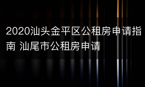 2020汕头金平区公租房申请指南 汕尾市公租房申请