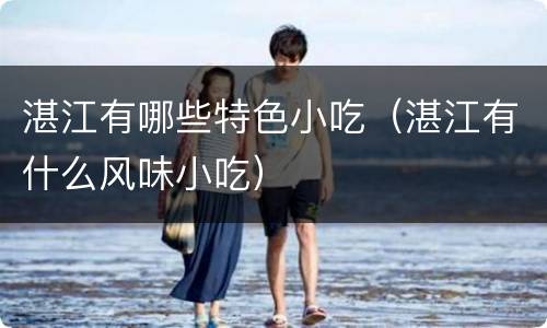 湛江有哪些特色小吃（湛江有什么风味小吃）