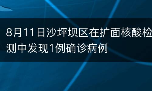 8月11日沙坪坝区在扩面核酸检测中发现1例确诊病例
