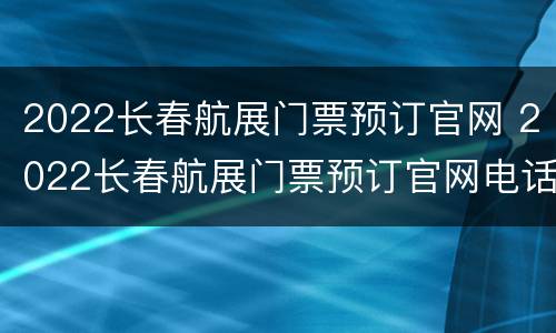 2022长春航展门票预订官网 2022长春航展门票预订官网电话