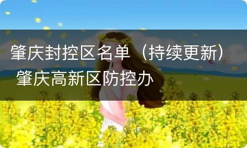 肇庆封控区名单（持续更新） 肇庆高新区防控办