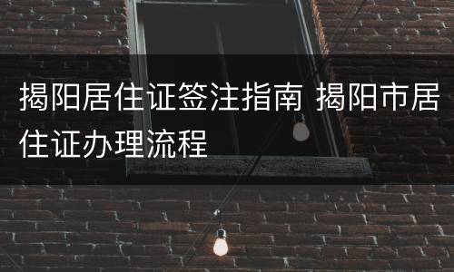 揭阳居住证签注指南 揭阳市居住证办理流程