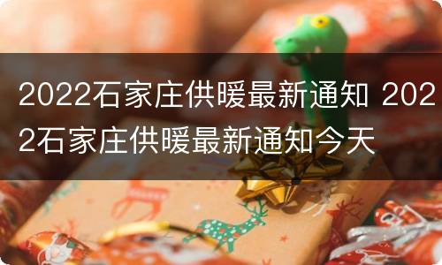 2022石家庄供暖最新通知 2022石家庄供暖最新通知今天