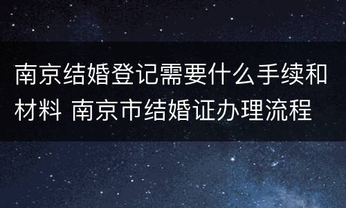 南京结婚登记需要什么手续和材料 南京市结婚证办理流程