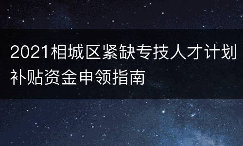 2021相城区紧缺专技人才计划补贴资金申领指南