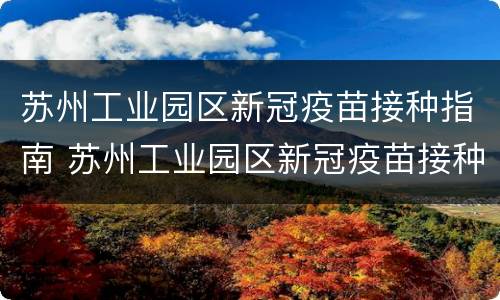 苏州工业园区新冠疫苗接种指南 苏州工业园区新冠疫苗接种点
