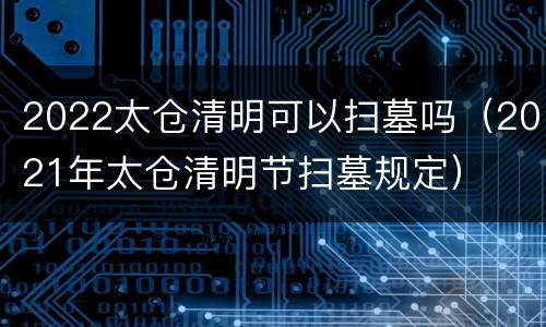 2022太仓清明可以扫墓吗（2021年太仓清明节扫墓规定）