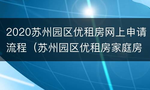2020苏州园区优租房网上申请流程（苏州园区优租房家庭房申请条件）