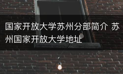 国家开放大学苏州分部简介 苏州国家开放大学地址