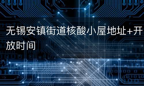 无锡安镇街道核酸小屋地址+开放时间
