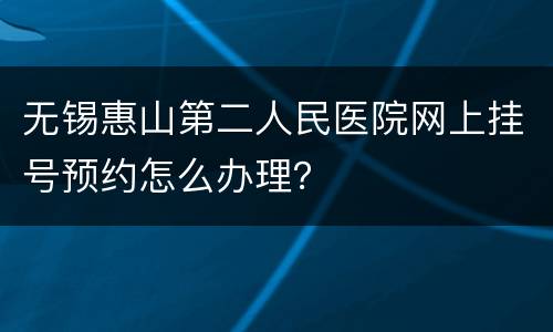 无锡惠山第二人民医院网上挂号预约怎么办理？