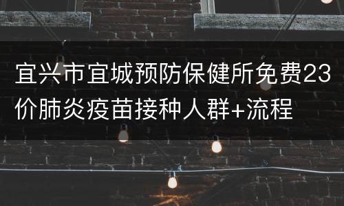 宜兴市宜城预防保健所免费23价肺炎疫苗接种人群+流程
