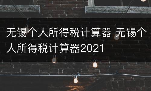 无锡个人所得税计算器 无锡个人所得税计算器2021