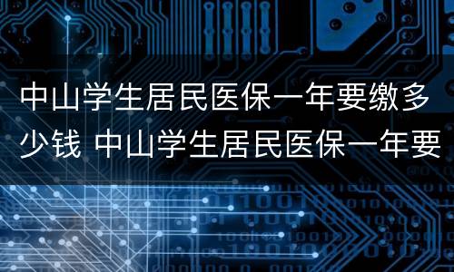 中山学生居民医保一年要缴多少钱 中山学生居民医保一年要缴多少钱才能报销