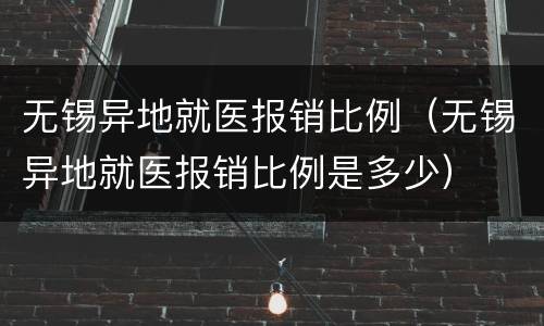 无锡异地就医报销比例（无锡异地就医报销比例是多少）