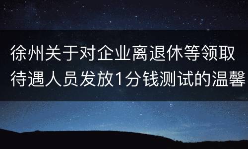 徐州关于对企业离退休等领取待遇人员发放1分钱测试的温馨提示
